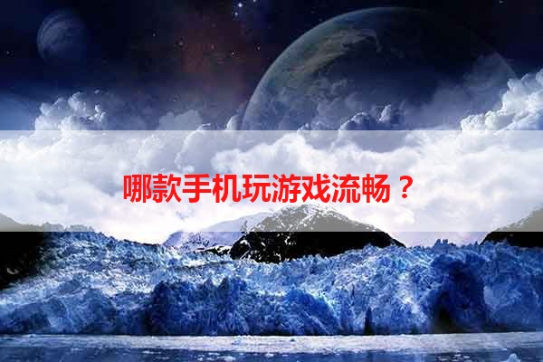 哪款手机玩游戏流畅？