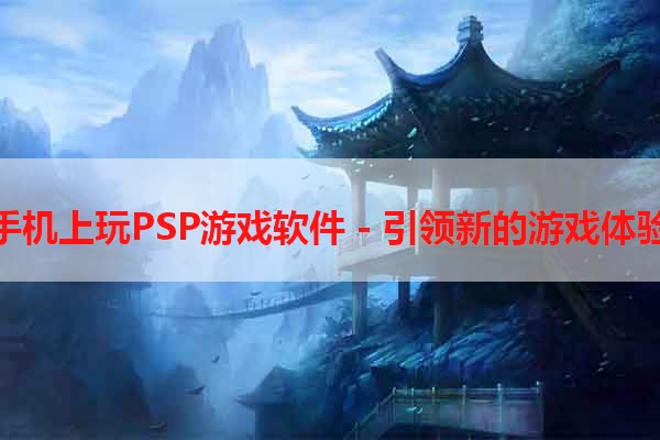 手机上玩PSP游戏软件 - 引领新的游戏体验
