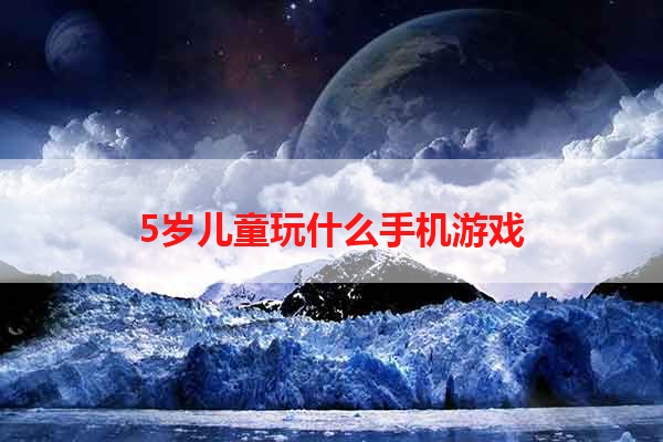 5岁儿童玩什么手机游戏