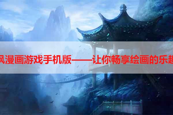 枫漫画游戏手机版——让你畅享绘画的乐趣