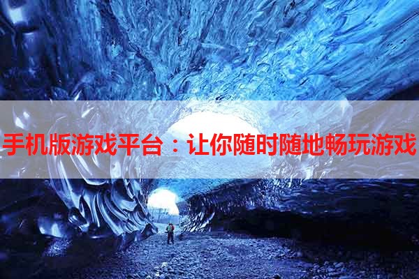 手机版游戏平台：让你随时随地畅玩游戏