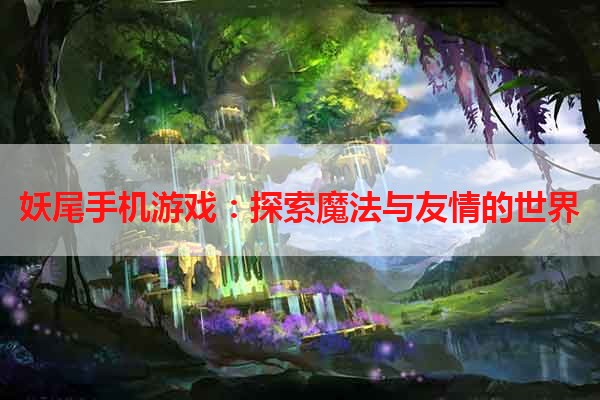 妖尾手机游戏：探索魔法与友情的世界