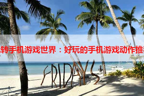 玩转手机游戏世界：好玩的手机游戏动作推荐