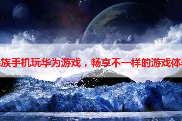 魅族手机玩华为游戏，畅享不一样的游戏体验