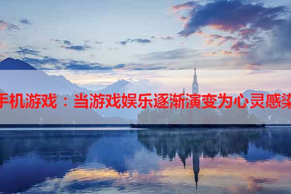 手机游戏：当游戏娱乐逐渐演变为心灵感染