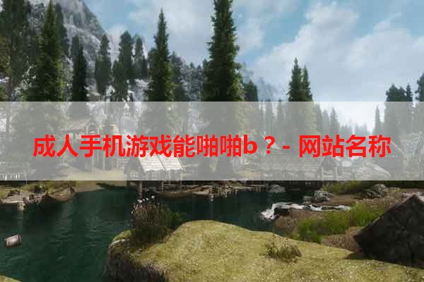 成人手机游戏能啪啪b？- 网站名称