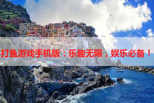 打鱼游戏手机版：乐趣无限，娱乐必备！