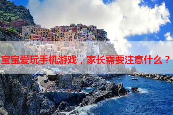 宝宝爱玩手机游戏，家长需要注意什么？