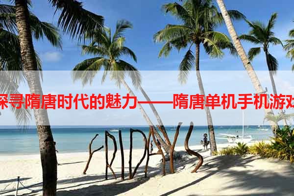 探寻隋唐时代的魅力——隋唐单机手机游戏