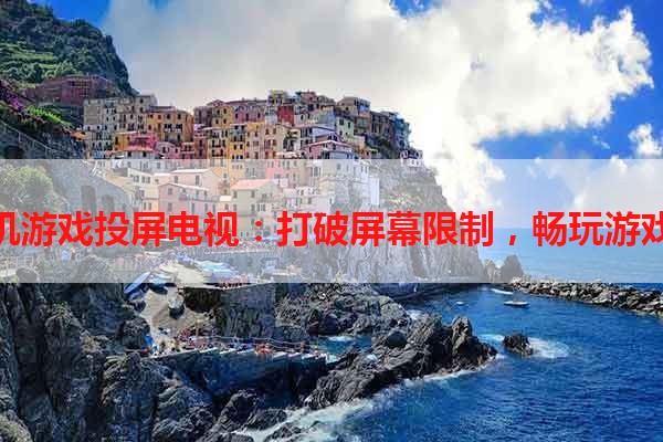 华为手机游戏投屏电视：打破屏幕限制，畅玩游戏新体验