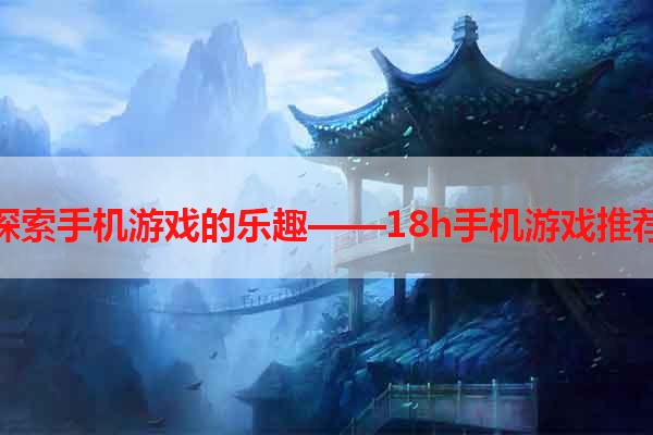 探索手机游戏的乐趣——18h手机游戏推荐