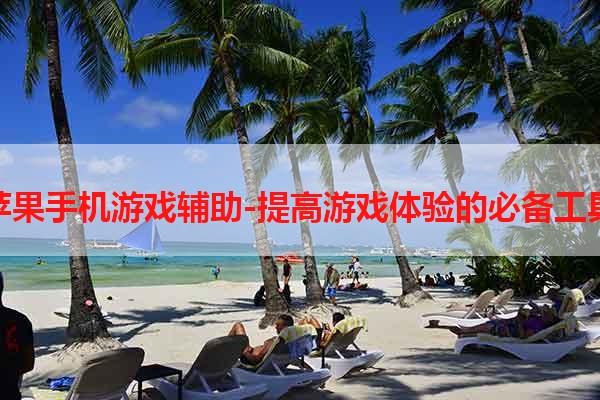 苹果手机游戏辅助-提高游戏体验的必备工具