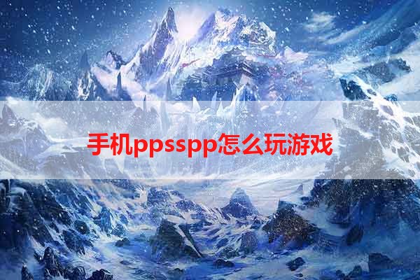 手机ppsspp怎么玩游戏