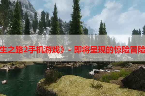 《求生之路2手机游戏》- 即将呈现的惊险冒险之旅