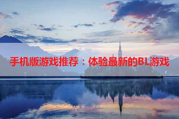 手机版游戏推荐：体验最新的BL游戏
