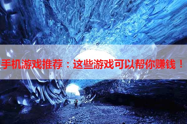 手机游戏推荐：这些游戏可以帮你赚钱！