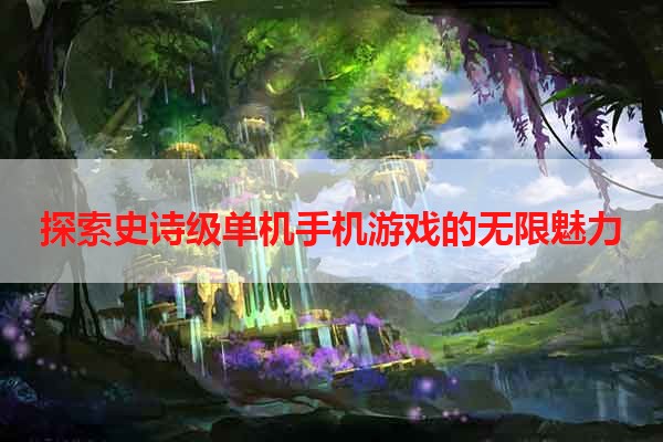 探索史诗级单机手机游戏的无限魅力